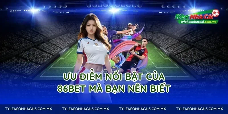Ưu điểm nổi bật của 86Bet mà bạn nên biết