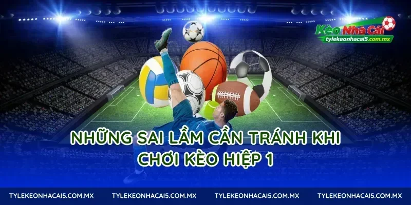 Những Sai Lầm Cần Tránh Khi Chơi Kèo Hiệp 1