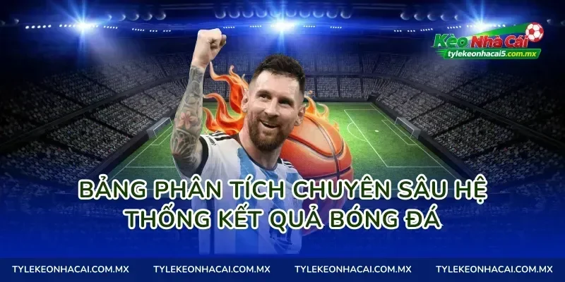 Bảng phân tích chuyên sâu hệ thống kết quả bóng đá