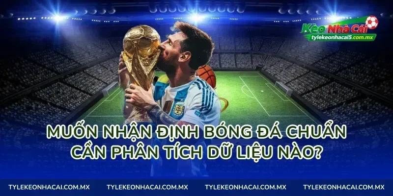 Muốn nhận định bóng đá chuẩn cần phân tích dữ liệu nào?