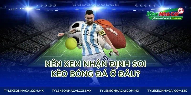 Nên xem nhận định soi kèo bóng đá ở đâu?